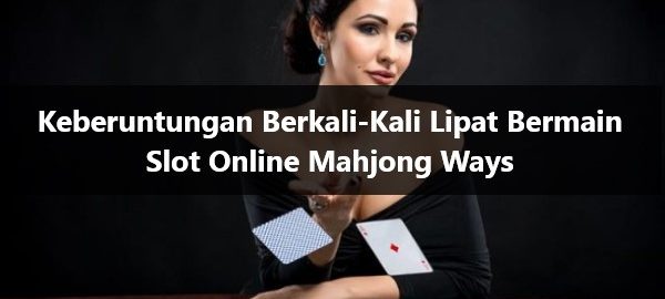 Keberuntungan Berkali-Kali Lipat Bermain Slot Online Mahjong Ways